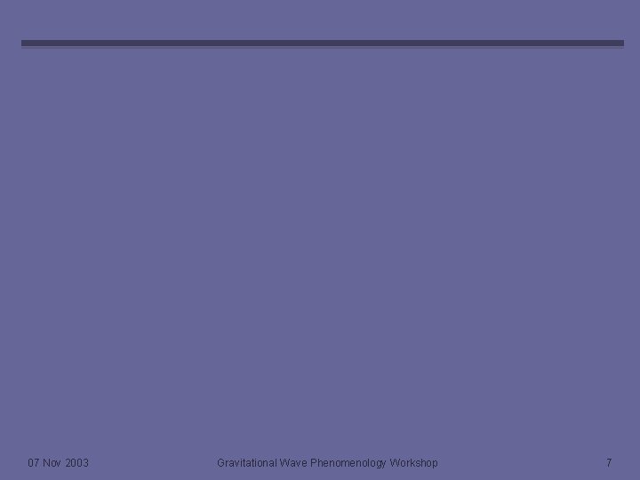 07 Nov 2003 Gravitational Wave Phenomenology Workshop 7 