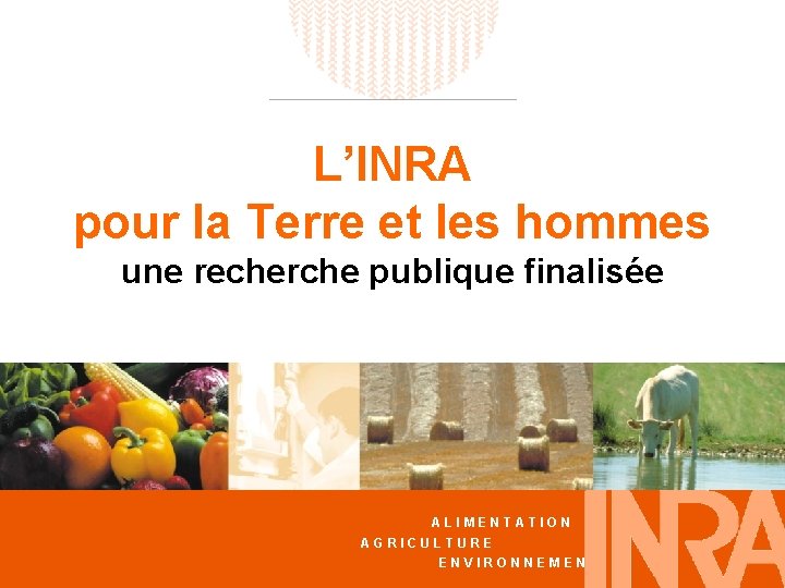 L’INRA pour la Terre et les hommes une recherche publique finalisée ALIMENTATION AGRICULTURE ENVIRONNEMENT