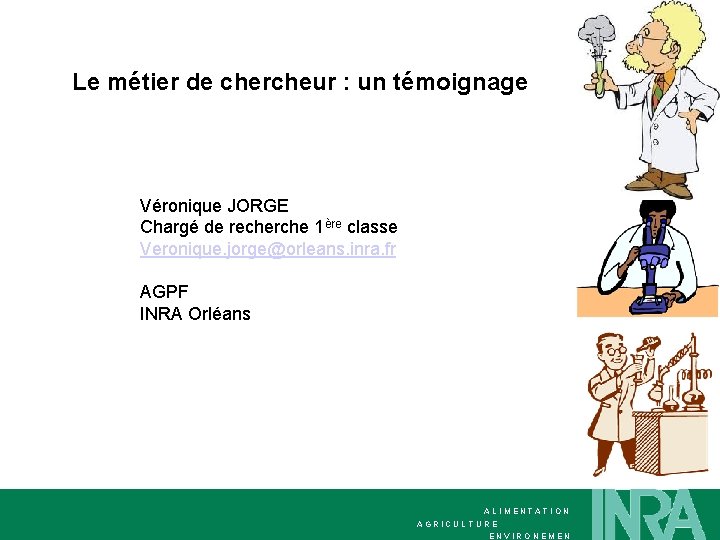 Le métier de chercheur : un témoignage Véronique JORGE Chargé de recherche 1ère classe