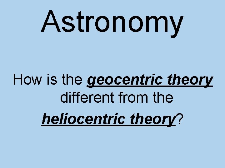Astronomy How is the geocentric theory different from the heliocentric theory? 