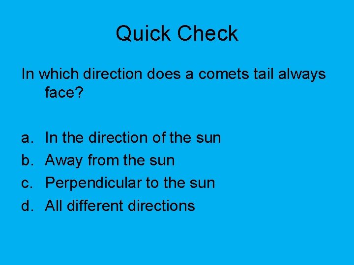 Quick Check In which direction does a comets tail always face? a. b. c.