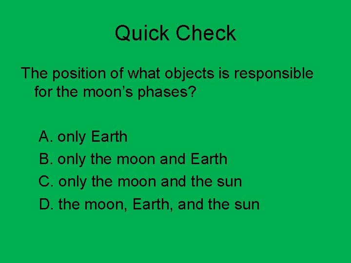 Quick Check The position of what objects is responsible for the moon’s phases? A.
