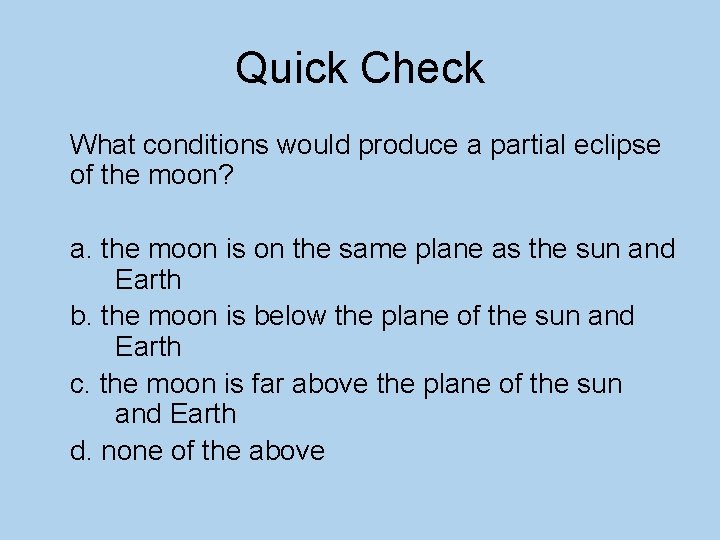 Quick Check What conditions would produce a partial eclipse of the moon? a. the