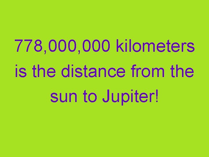 778, 000 kilometers is the distance from the sun to Jupiter! 
