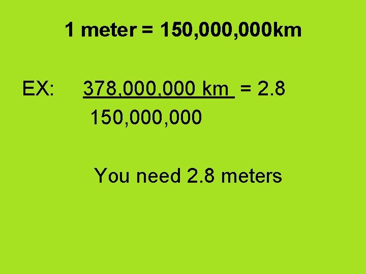 1 meter = 150, 000 km EX: 378, 000 km = 2. 8 150,