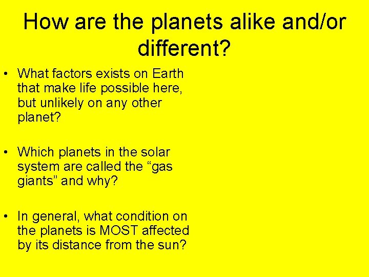 How are the planets alike and/or different? • What factors exists on Earth that