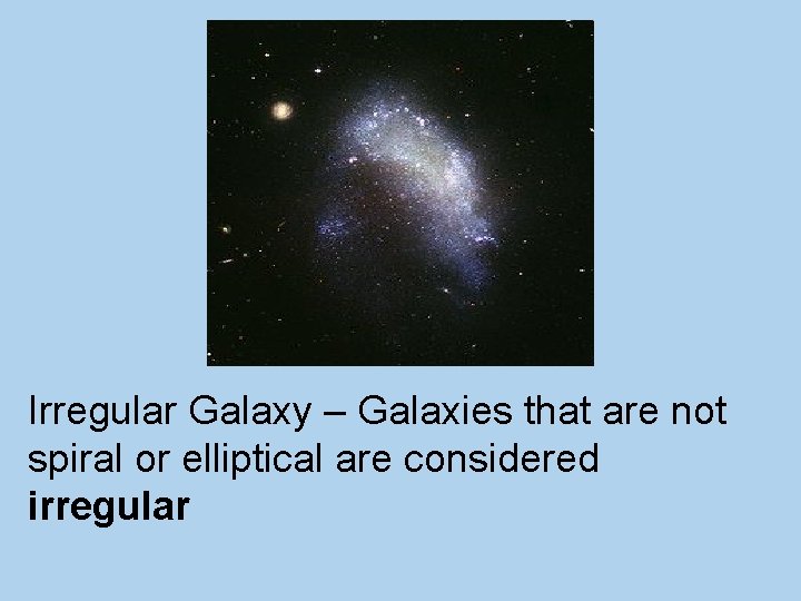 Irregular Galaxy – Galaxies that are not spiral or elliptical are considered irregular 