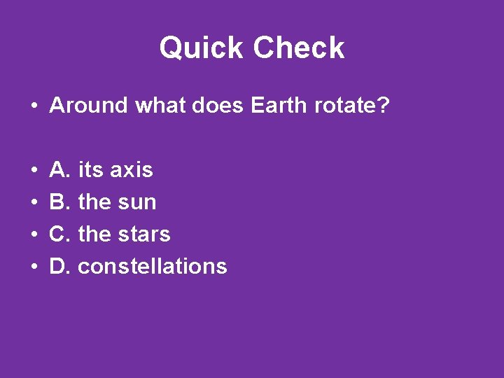 Quick Check • Around what does Earth rotate? • • A. its axis B.