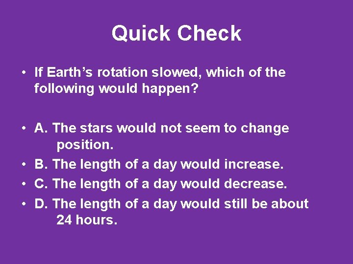 Quick Check • If Earth’s rotation slowed, which of the following would happen? •