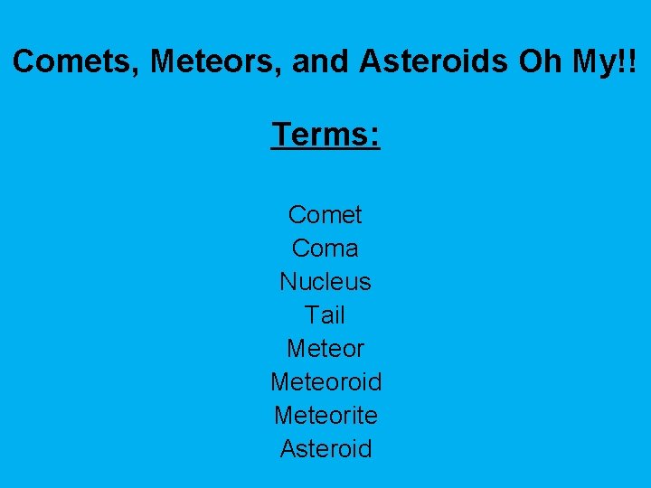 Comets, Meteors, and Asteroids Oh My!! Terms: Comet Coma Nucleus Tail Meteoroid Meteorite Asteroid