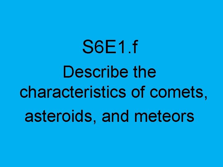 S 6 E 1. f Describe the characteristics of comets, asteroids, and meteors 