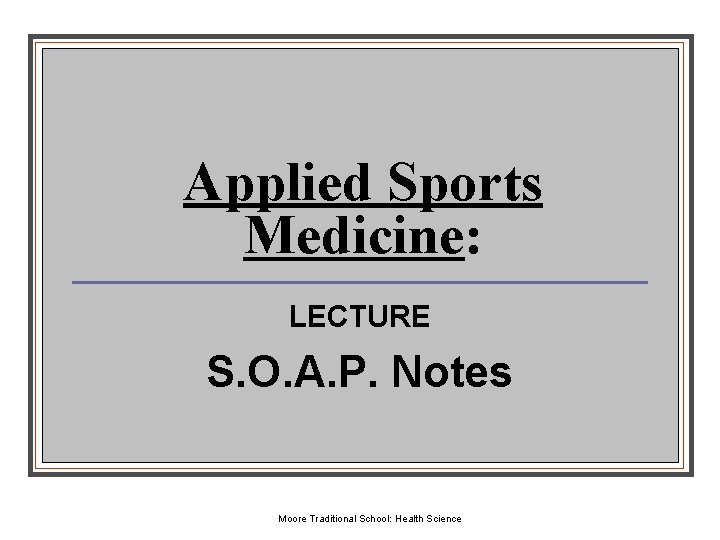 Applied Sports Medicine: LECTURE S. O. A. P. Notes Moore Traditional School: Health Science Applied Sports Medicine: LECTURE S. O. A. P. Notes Moore Traditional School: Health Science