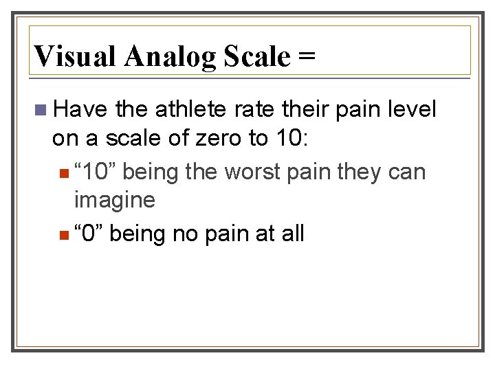 Visual Analog Scale = n Have the athlete rate their pain level on a Visual Analog Scale = n Have the athlete rate their pain level on a