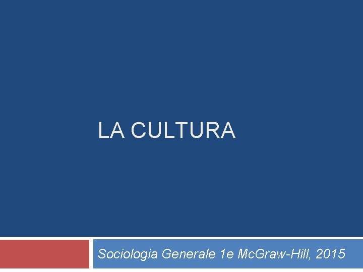 LA CULTURA Sociologia Generale 1 e Mc. Graw-Hill, 2015 LA CULTURA Sociologia Generale 1 e Mc. Graw-Hill, 2015