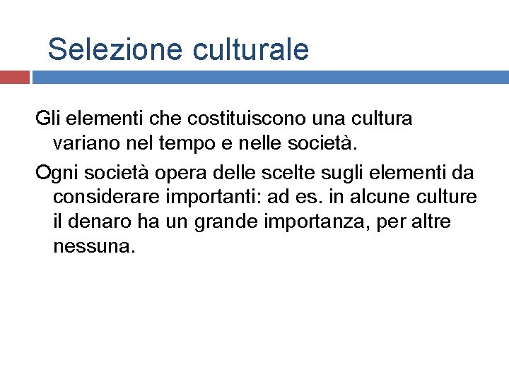 Selezione culturale Gli elementi che costituiscono una cultura variano nel tempo e nelle società. Selezione culturale Gli elementi che costituiscono una cultura variano nel tempo e nelle società.