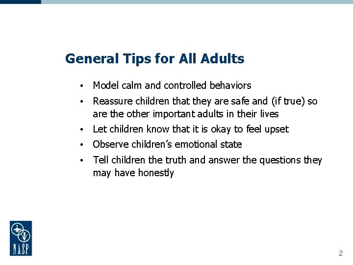 General Tips for All Adults • Model calm and controlled behaviors • Reassure children