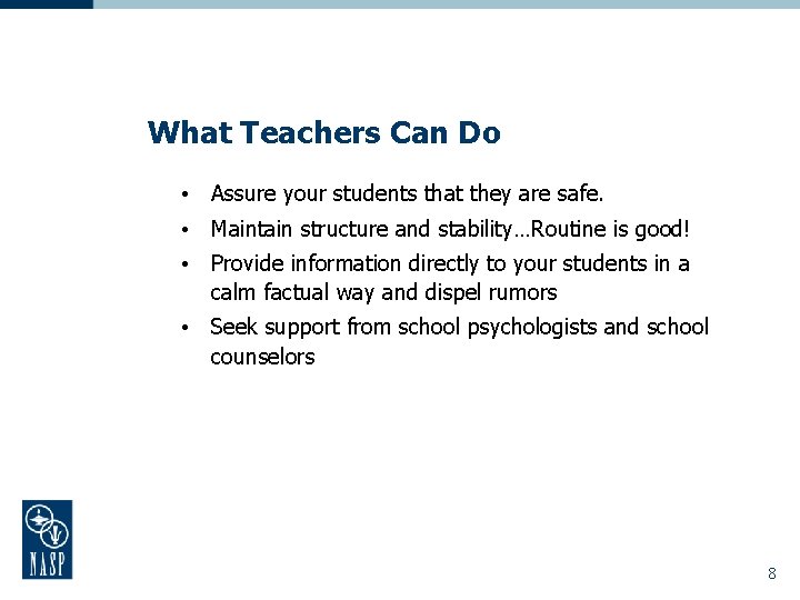 What Teachers Can Do • Assure your students that they are safe. • Maintain