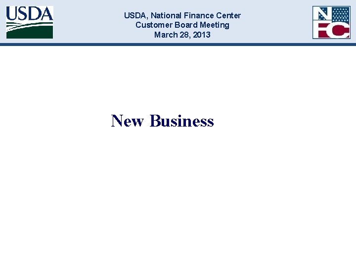 USDA, National Finance Center Customer Board Meeting March 28, 2013 New Business 