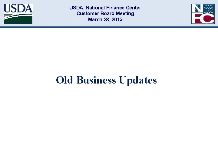 USDA, National Finance Center Customer Board Meeting March 28, 2013 Old Business Updates 