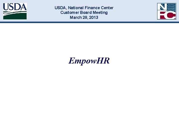 USDA, National Finance Center Customer Board Meeting March 28, 2013 Empow. HR 