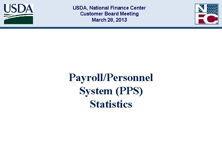 USDA, National Finance Center Customer Board Meeting March 28, 2013 Payroll/Personnel System (PPS) Statistics