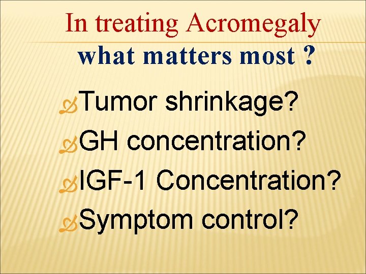 In treating Acromegaly what matters most ? Tumor shrinkage? GH concentration? IGF-1 Concentration? Symptom