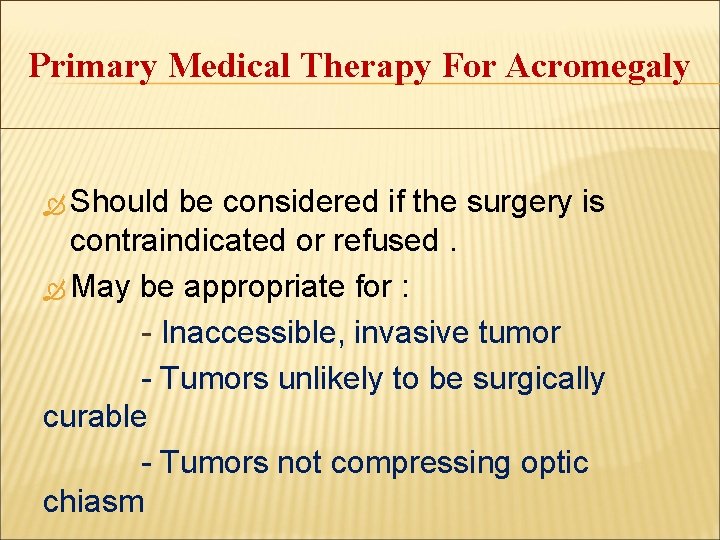 Primary Medical Therapy For Acromegaly Should be considered if the surgery is contraindicated or