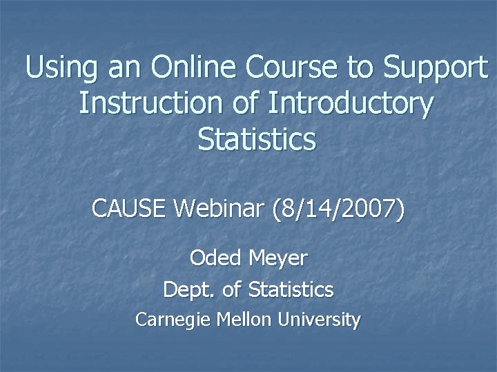 Using an Online Course to Support Instruction of Introductory Statistics CAUSE Webinar (8/14/2007) Oded Using an Online Course to Support Instruction of Introductory Statistics CAUSE Webinar (8/14/2007) Oded