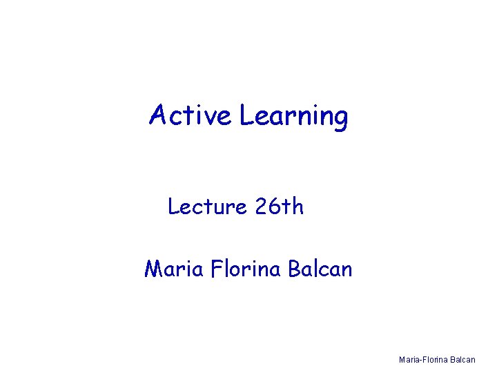 Active Learning Lecture 26 th Maria Florina Balcan Maria-Florina Balcan 