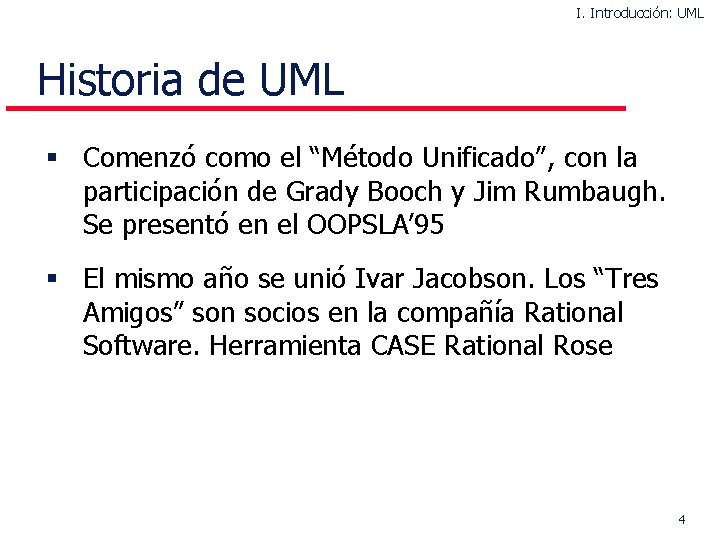 I. Introducción: UML Historia de UML § Comenzó como el “Método Unificado”, con la