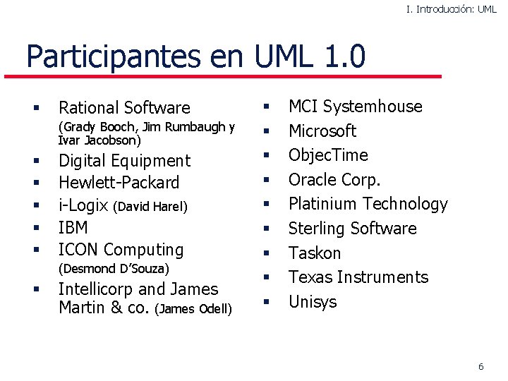 I. Introducción: UML Participantes en UML 1. 0 § Rational Software (Grady Booch, Jim