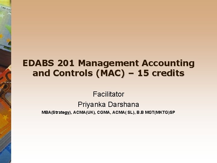 EDABS 201 Management Accounting and Controls (MAC) – 15 credits Facilitator Priyanka Darshana MBA(Strategy),