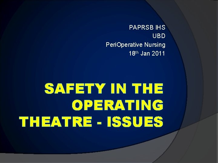 PAPRSB IHS UBD Peri. Operative Nursing 18 th Jan 2011 SAFETY IN THE OPERATING