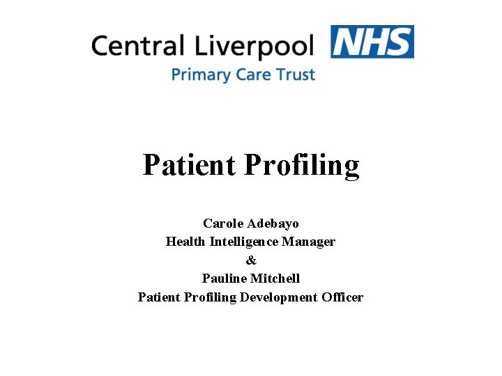 Patient Profiling Carole Adebayo Health Intelligence Manager & Pauline Mitchell Patient Profiling Development Officer