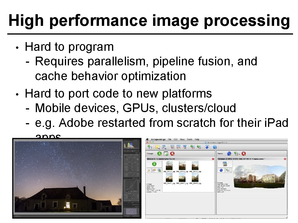 High performance image processing • • Hard to program - Requires parallelism, pipeline fusion,