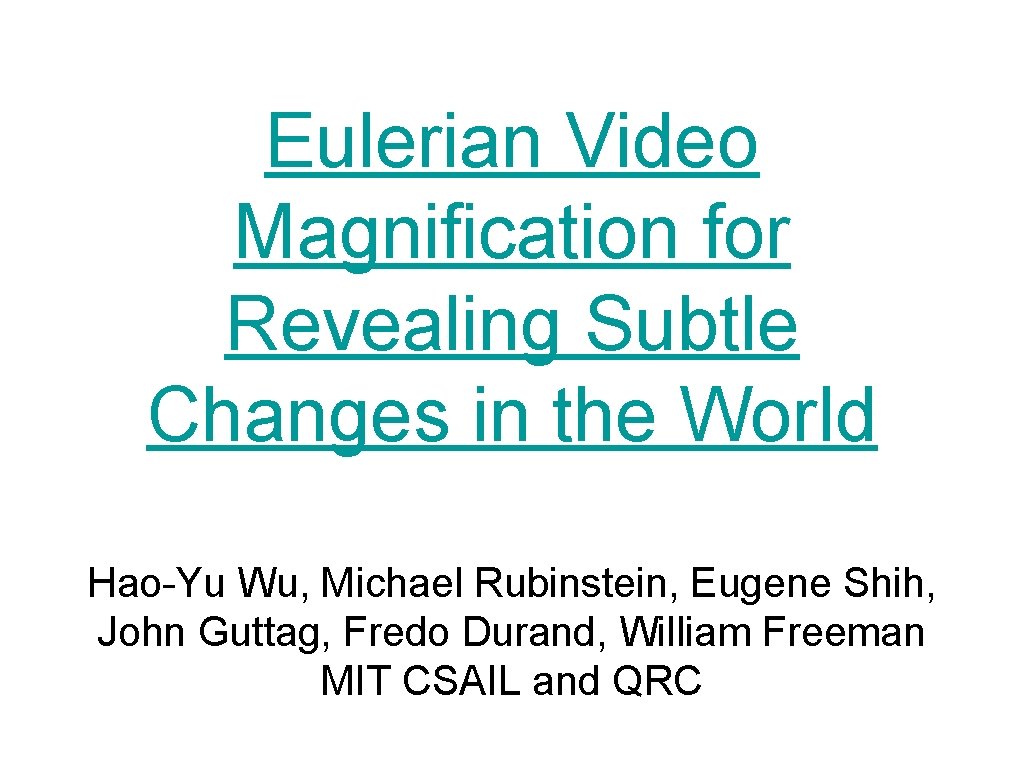 Eulerian Video Magnification for Revealing Subtle Changes in the World Hao-Yu Wu, Michael Rubinstein,