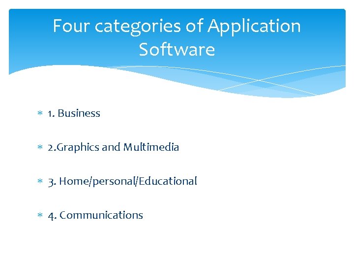 Four categories of Application Software 1. Business 2. Graphics and Multimedia 3. Home/personal/Educational 4.