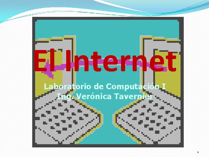El Internet Laboratorio de Computación I Ing. Verónica Tavernier 1 