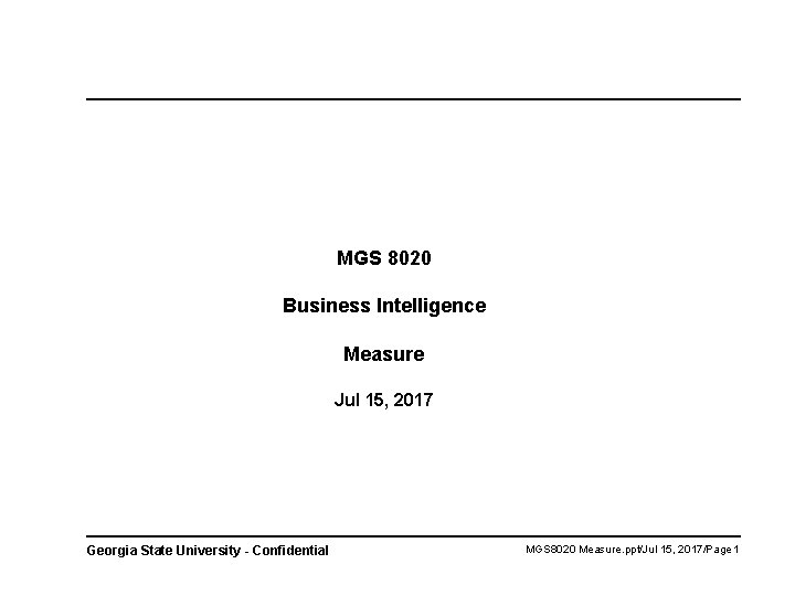 MGS 8020 Business Intelligence Measure Jul 15, 2017 Georgia State University - Confidential MGS