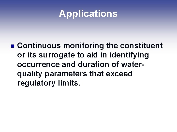 Applications n Continuous monitoring the constituent or its surrogate to aid in identifying occurrence Applications n Continuous monitoring the constituent or its surrogate to aid in identifying occurrence