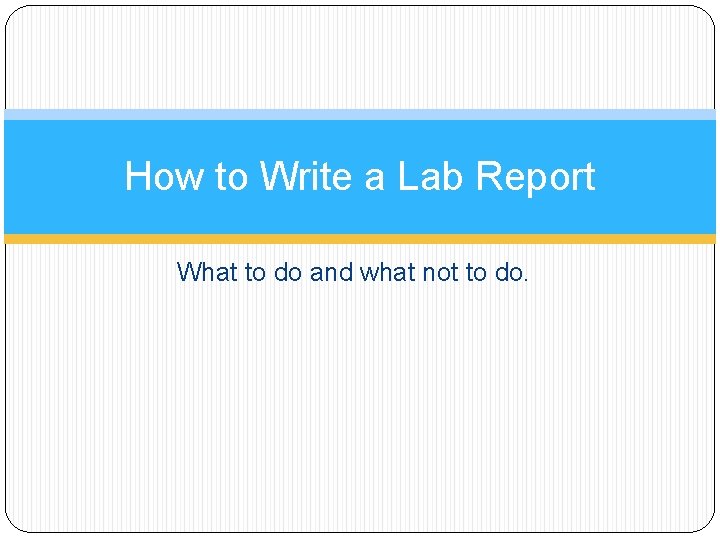 How to Write a Lab Report What to do and what not to do.