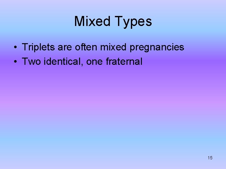 Mixed Types • Triplets are often mixed pregnancies • Two identical, one fraternal 15