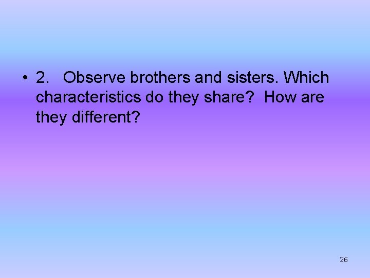  • 2. Observe brothers and sisters. Which characteristics do they share? How are