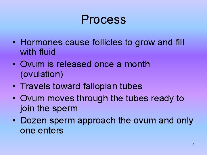 Process • Hormones cause follicles to grow and fill with fluid • Ovum is