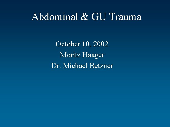 Abdominal & GU Trauma October 10, 2002 Moritz Haager Dr. Michael Betzner 