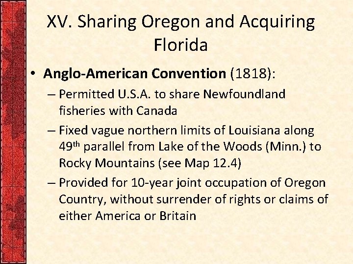 XV. Sharing Oregon and Acquiring Florida • Anglo-American Convention (1818): – Permitted U. S.