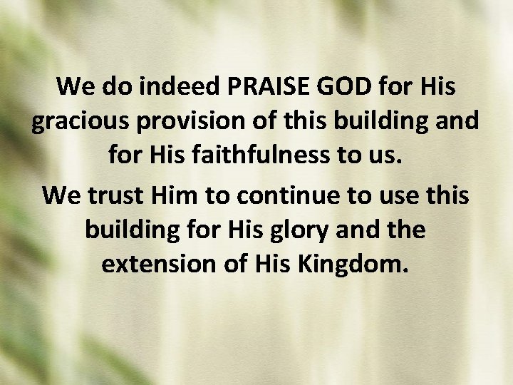 We do indeed PRAISE GOD for His gracious provision of this building and for