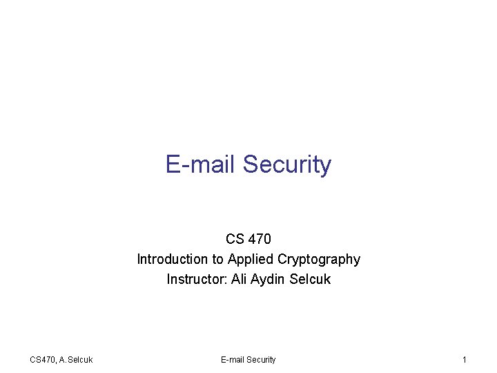 E-mail Security CS 470 Introduction to Applied Cryptography Instructor: Ali Aydin Selcuk CS 470,
