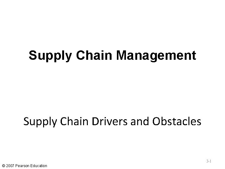 Supply Chain Management Supply Chain Drivers and Obstacles 3 -1 © 2007 Pearson Education