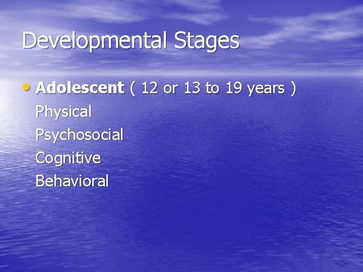 Developmental Stages • Adolescent ( 12 or 13 to 19 years ) Physical Psychosocial